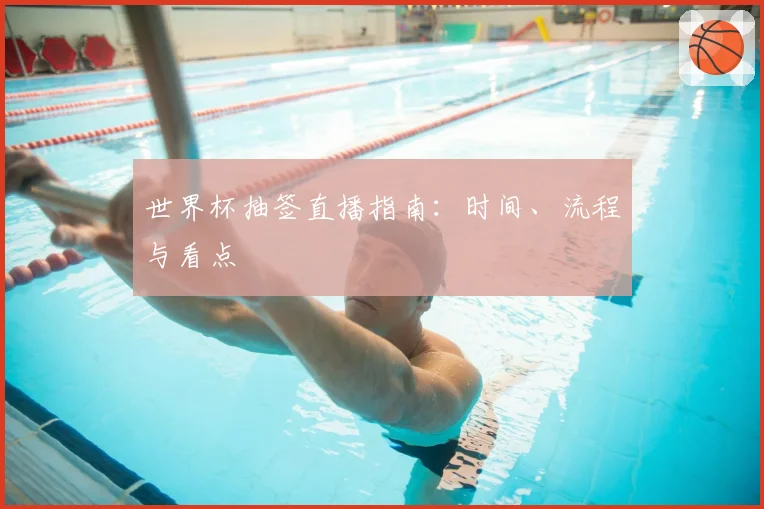 世界杯抽签直播指南：时间、流程与看点