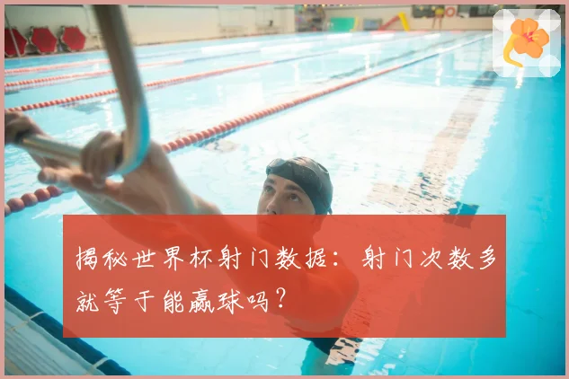 揭秘世界杯射门数据：射门次数多就等于能赢球吗？