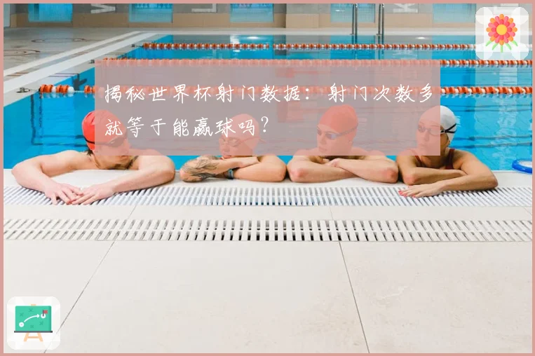 揭秘世界杯射门数据：射门次数多就等于能赢球吗？