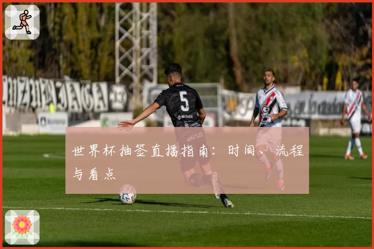 世界杯抽签直播指南：时间、流程与看点
