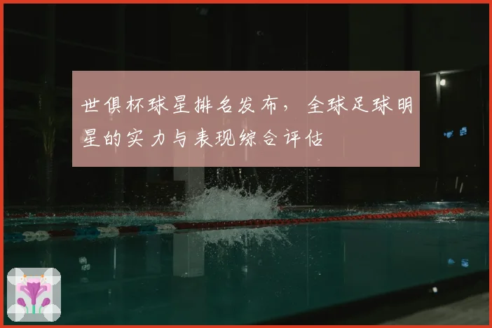 世俱杯球星排名发布，全球足球明星的实力与表现综合评估