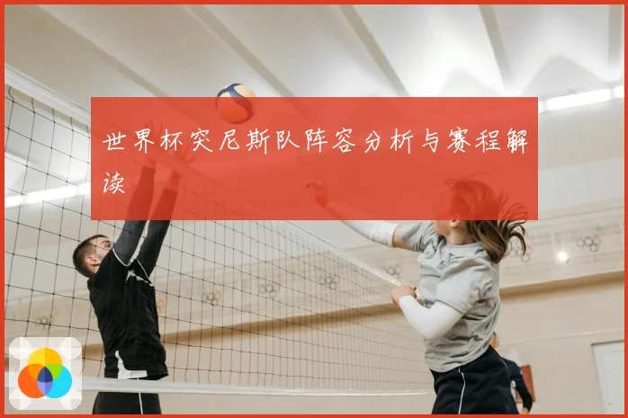 世界杯突尼斯队阵容分析与赛程解读